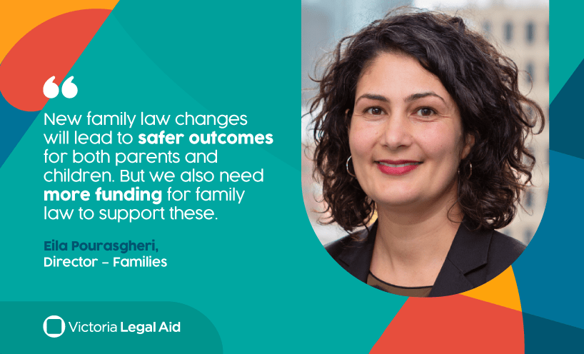 Photo Director Eila Pourasgheri with the text, 'New family law changes will lead to safer outcomes for both parents and children. But we also need more funding for family law to support these.' – Director Eila Pourasgheri, Families, Victoria Legal Aid