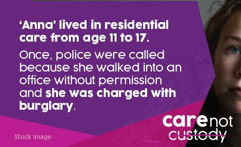 Anna lived in residential care from age 11 to 17. Once, police were called because she walked into an office without permission and she was charged with burglary.